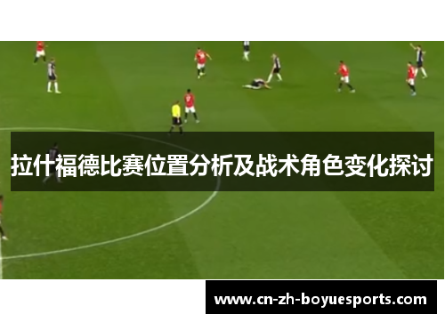 拉什福德比赛位置分析及战术角色变化探讨