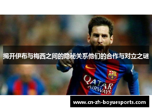 揭开伊布与梅西之间的隐秘关系他们的合作与对立之谜