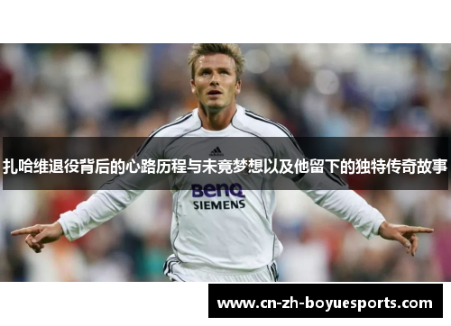 扎哈维退役背后的心路历程与未竟梦想以及他留下的独特传奇故事