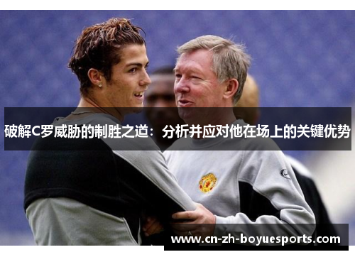 破解C罗威胁的制胜之道：分析并应对他在场上的关键优势