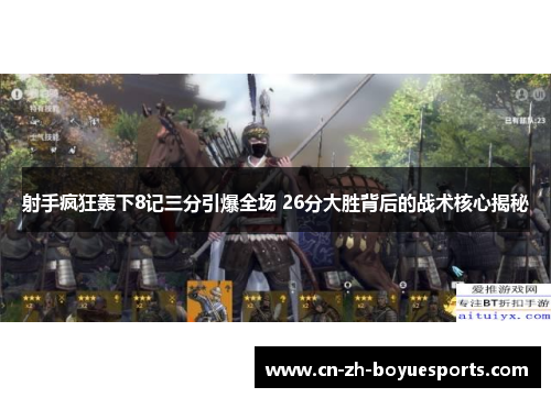 射手疯狂轰下8记三分引爆全场 26分大胜背后的战术核心揭秘 射手疯狂轰下8记三分引爆全场 26分大胜背后的战术核心揭秘