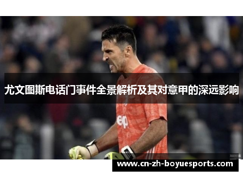 尤文图斯电话门事件全景解析及其对意甲的深远影响 尤文图斯电话门事件全景解析及其对意甲的深远影响
