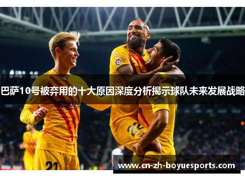 巴萨10号被弃用的十大原因深度分析揭示球队未来发展战略