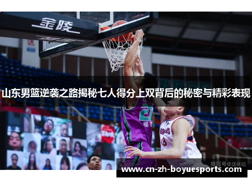 山东男篮逆袭之路揭秘七人得分上双背后的秘密与精彩表现
