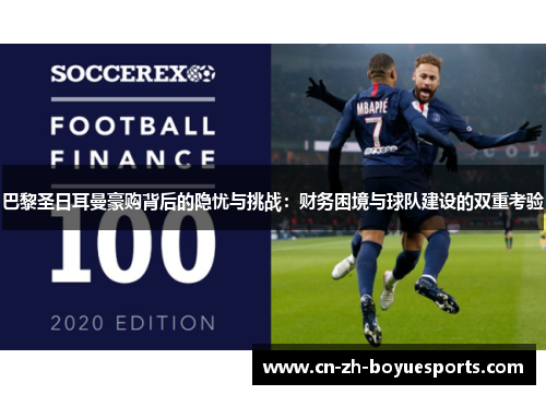 巴黎圣日耳曼豪购背后的隐忧与挑战:财务困境与球队建设的双重考验 巴黎圣日耳曼豪购背后的隐忧与挑战:财务困境与球队建设的双重考验