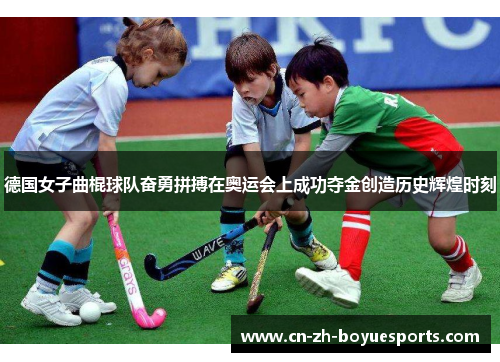 德国女子曲棍球队奋勇拼搏在奥运会上成功夺金创造历史辉煌时刻