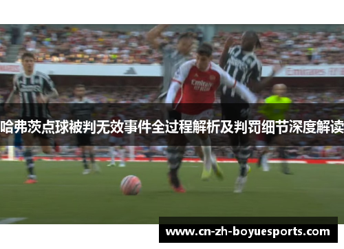 哈弗茨点球被判无效事件全过程解析及判罚细节深度解读