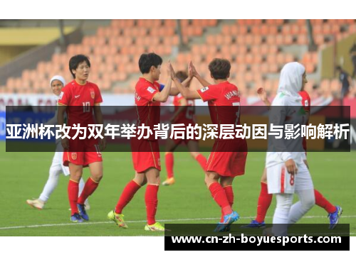 亚洲杯改为双年举办背后的深层动因与影响解析