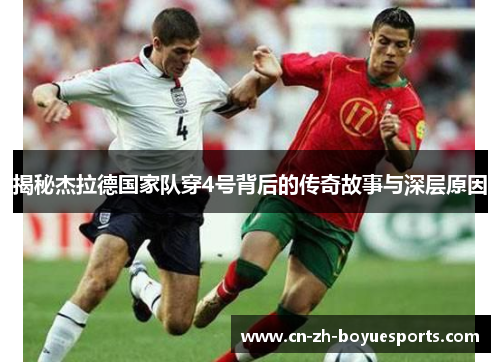 揭秘杰拉德国家队穿4号背后的传奇故事与深层原因
