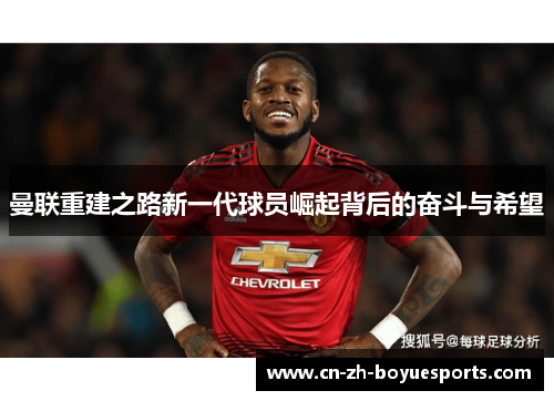曼联重建之路新一代球员崛起背后的奋斗与希望 曼联重建之路新一代球员崛起背后的奋斗与希望