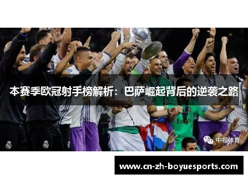 本赛季欧冠射手榜解析:巴萨崛起背后的逆袭之路 本赛季欧冠射手榜解析:巴萨崛起背后的逆袭之路