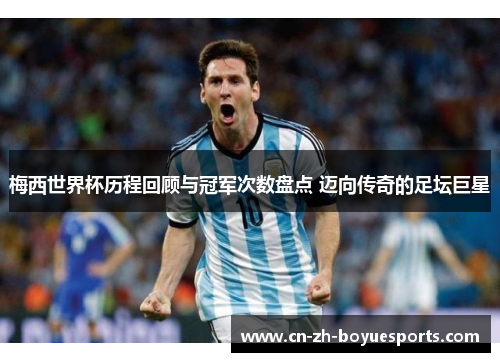 梅西世界杯历程回顾与冠军次数盘点 迈向传奇的足坛巨星