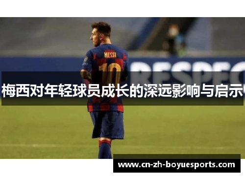 梅西对年轻球员成长的深远影响与启示