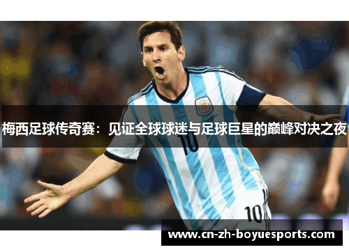 梅西足球传奇赛:见证全球球迷与足球巨星的巅峰对决之夜 梅西足球传奇赛:见证全球球迷与足球巨星的巅峰对决之夜