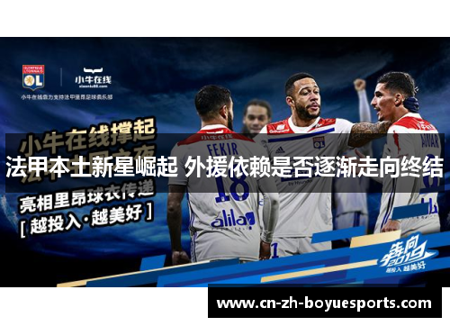 法甲本土新星崛起 外援依赖是否逐渐走向终结 法甲本土新星崛起 外援依赖是否逐渐走向终结