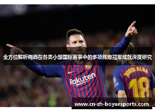 全方位解析梅西在各类小型国际赛事中的多项辉煌冠军成就深度研究 全方位解析梅西在各类小型国际赛事中的多项辉煌冠军成就深度研究