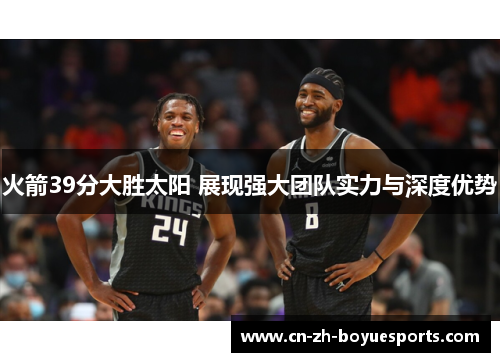火箭39分大胜太阳 展现强大团队实力与深度优势