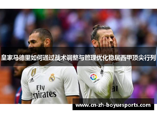 皇家马德里如何通过战术调整与管理优化稳居西甲顶尖行列