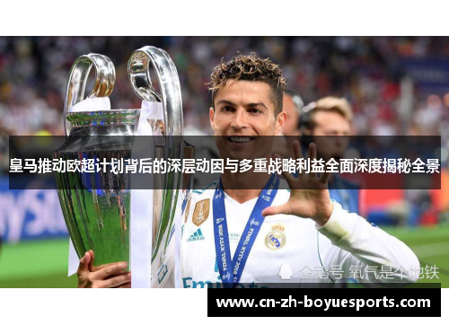 皇马推动欧超计划背后的深层动因与多重战略利益全面深度揭秘全景