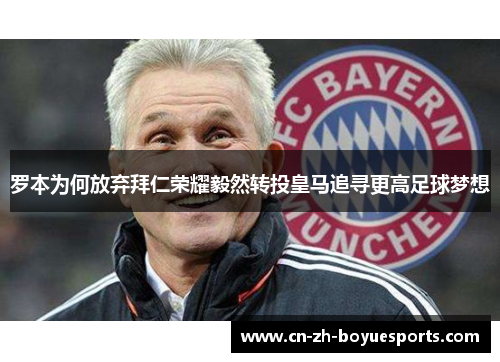 罗本为何放弃拜仁荣耀毅然转投皇马追寻更高足球梦想 罗本为何放弃拜仁荣耀毅然转投皇马追寻更高足球梦想