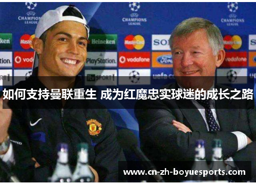 如何支持曼联重生 成为红魔忠实球迷的成长之路 如何支持曼联重生 成为红魔忠实球迷的成长之路