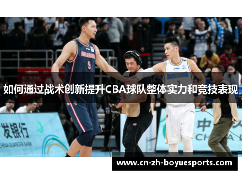 如何通过战术创新提升CBA球队整体实力和竞技表现 如何通过战术创新提升CBA球队整体实力和竞技表现
