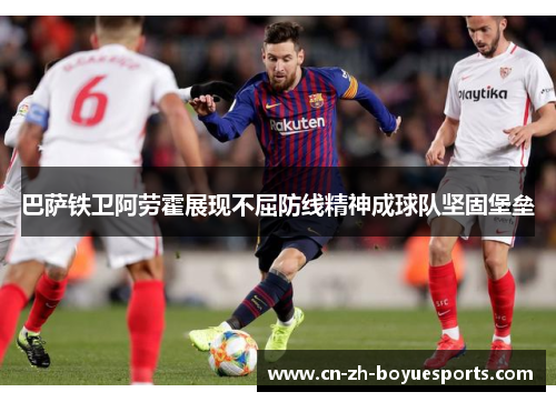 巴萨铁卫阿劳霍展现不屈防线精神成球队坚固堡垒