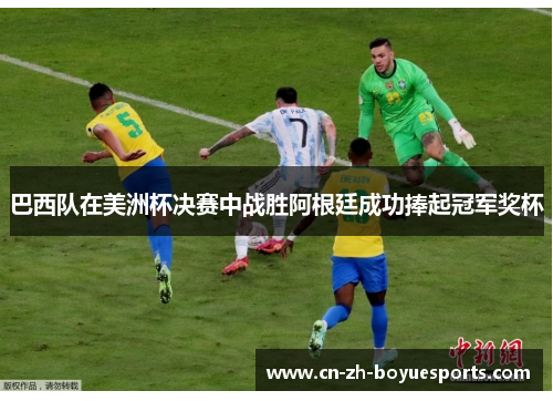 巴西队在美洲杯决赛中战胜阿根廷成功捧起冠军奖杯
