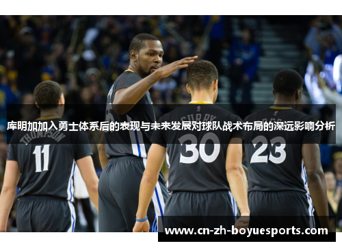 库明加加入勇士体系后的表现与未来发展对球队战术布局的深远影响分析