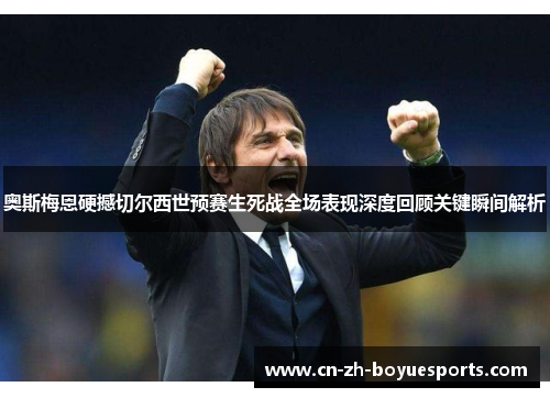 奥斯梅恩硬撼切尔西世预赛生死战全场表现深度回顾关键瞬间解析