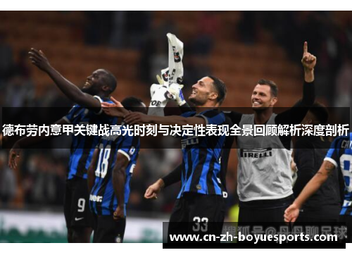 德布劳内意甲关键战高光时刻与决定性表现全景回顾解析深度剖析 德布劳内意甲关键战高光时刻与决定性表现全景回顾解析深度剖析