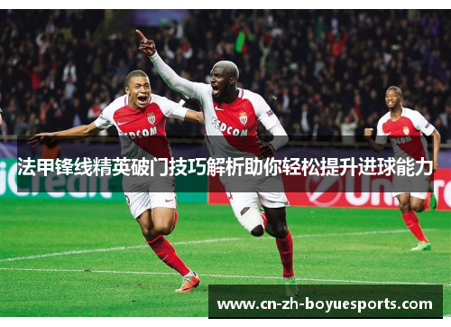 法甲锋线精英破门技巧解析助你轻松提升进球能力