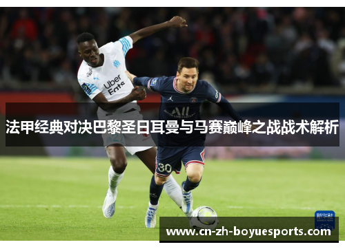 法甲经典对决巴黎圣日耳曼与马赛巅峰之战战术解析 法甲经典对决巴黎圣日耳曼与马赛巅峰之战战术解析