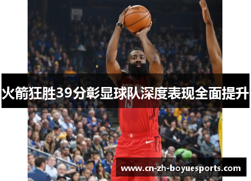 火箭狂胜39分彰显球队深度表现全面提升