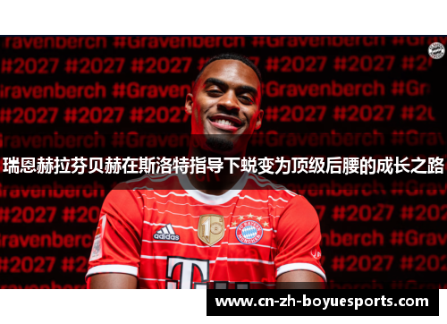 瑞恩赫拉芬贝赫在斯洛特指导下蜕变为顶级后腰的成长之路