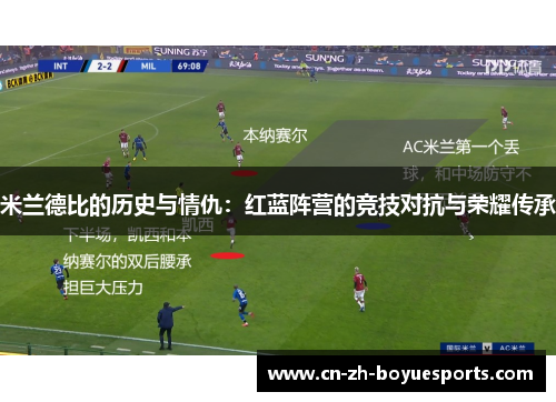 米兰德比的历史与情仇：红蓝阵营的竞技对抗与荣耀传承