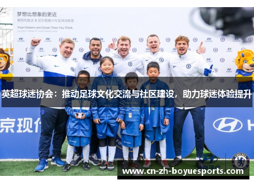 英超球迷协会:推动足球文化交流与社区建设,助力球迷体验提升 英超球迷协会:推动足球文化交流与社区建设,助力球迷体验提升