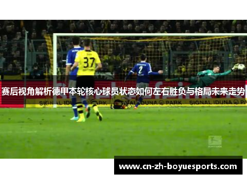 赛后视角解析德甲本轮核心球员状态如何左右胜负与格局未来走势 赛后视角解析德甲本轮核心球员状态如何左右胜负与格局未来走势