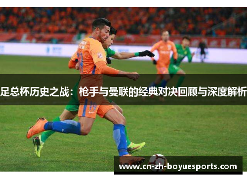 足总杯历史之战:枪手与曼联的经典对决回顾与深度解析 足总杯历史之战:枪手与曼联的经典对决回顾与深度解析