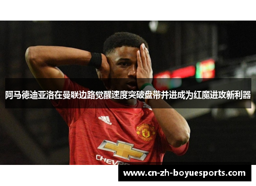 阿马德迪亚洛在曼联边路觉醒速度突破盘带并进成为红魔进攻新利器 阿马德迪亚洛在曼联边路觉醒速度突破盘带并进成为红魔进攻新利器
