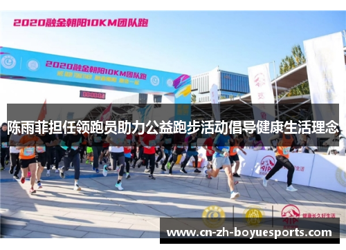 陈雨菲担任领跑员助力公益跑步活动倡导健康生活理念